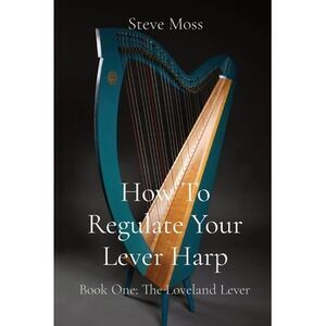 How To Regulate Your Lever Harp: Book One: The Loveland Lever -- Steve Moss